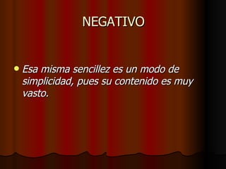 NEGATIVO Esa misma sencillez es un modo de simplicidad, pues su contenido es muy vasto. 