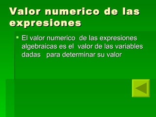 Valor numerico de las expresiones El valor numerico  de las expresiones algebraicas es el  valor de las variables dadas  para determinar su valor 