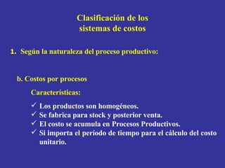 Clasificación de los sistemas de costos <ul><li>b. Costos por procesos </li></ul><ul><li>Características: </li></ul><ul><u...