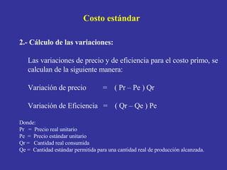 Costo estándar <ul><ul><li>2.- Cálculo de las variaciones : </li></ul></ul><ul><ul><li>Las variaciones de precio y de efic...
