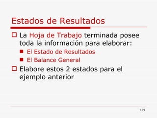 Estados de Resultados La  Hoja de Trabajo  terminada posee toda la información para elaborar: El Estado de Resultados El Balance General Elabore estos 2 estados para el ejemplo anterior 