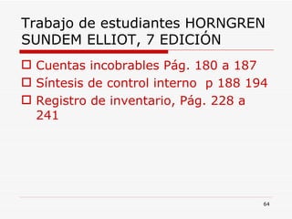 Trabajo de estudiantes HORNGREN SUNDEM ELLIOT, 7 EDICIÓN Cuentas incobrables Pág. 180 a 187 Síntesis de control interno  p 188 194 Registro de inventario, Pág. 228 a 241 