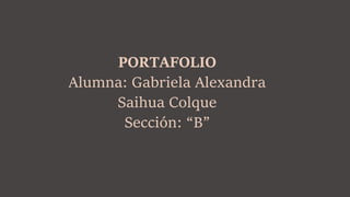 PORTAFOLIO
Alumna: Gabriela Alexandra
Saihua Colque
Sección: “B”
 
