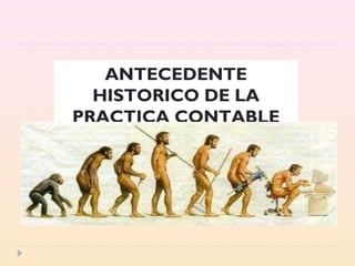 ANTECEDENTE
HISTORICO DE LA
PRACTICA CONTABLE
 