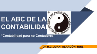 EL ABC DE LA
CONTABILIDAD
“Contabilidad para no Contadores”
Dr. H.C. JUAN ALARCÓN RUIZ
 