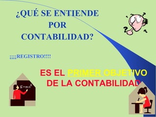 ¿QUÉ SE ENTIENDE POR CONTABILIDAD? ¡¡¡¡REGISTRO!!!! ES EL  PRIMER  OBJETIVO  DE LA CONTABILIDAD 