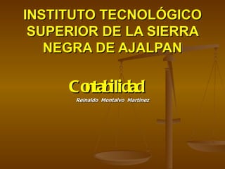 INSTITUTO TECNOLÓGICO
 SUPERIOR DE LA SIERRA
   NEGRA DE AJALPAN

     Co
      ntabilidad
      Reinaldo Montalvo Martinez
 