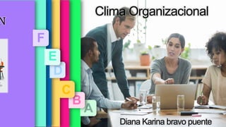 Clima Organizacional
Diana Karina bravo puente
A
GÚN
ORES
B
O CLIMA
ACIONAL
C
NCIA
D
QUE
N EL
ORAL
E
NES
F
N
 
