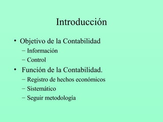 Introducción Objetivo  de la Contabilidad Información Control F unción de la Contabilidad. Registro de hechos económicos Sistemático Seguir metodología   