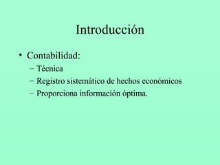 Introducción Contabilidad: Técnica Registro sistemático de hechos económicos Proporciona información óptima. 