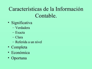 Características de la Información Contable. Significativa Verdadera Exacta Clara Referida a un nivel Completa Económica Oportuna 