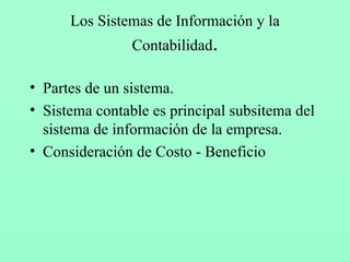 Los Sistemas de Información y la Contabilidad . Partes de un sistema. Sistema contable es principal subsitema del sistema de información de la empresa. Consideración de Costo - Beneficio  