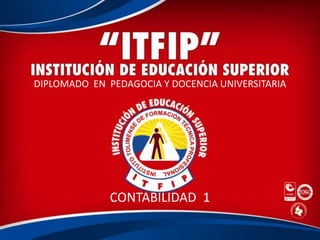 DIPLOMADO EN PEDAGOCIA Y DOCENCIA UNIVERSITARIA




              CONTABILIDAD 1
 