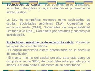 Las características de este tipo de sociedades son: Vinculación directa entre la sociedad y sus copropietarios
