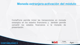 Moneda extranjera-activación del módulo
ContaPyme permite incluir las transacciones en moneda
extranjera en los estados financieros y también permite
convertir los estados financieros a la moneda de
presentación.
CONTABILIDAD II
 