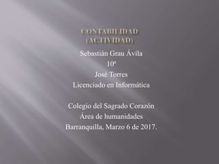Sebastián Grau Ávila
10ª
José Torres
Licenciado en Informática
Colegio del Sagrado Corazón
Área de humanidades
Barranquilla, Marzo 6 de 2017.
 