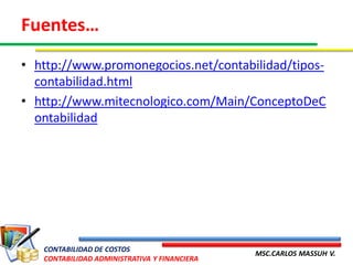 Fuentes…
• http://www.promonegocios.net/contabilidad/tipos-
  contabilidad.html
• http://www.mitecnologico.com/Main/ConceptoDeC
  ontabilidad




   CONTABILIDAD DE COSTOS
                                              MSC.CARLOS MASSUH V.
   CONTABILIDAD ADMINISTRATIVA Y FINANCIERA
 