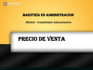 MAESTRÍA EN ADMINISTRACION

  Módulo: Contabilidad Administrativa




PRECIO DE VENTA
 