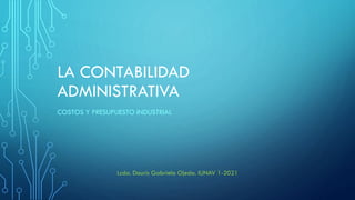 LA CONTABILIDAD
ADMINISTRATIVA
COSTOS Y PRESUPUESTO INDUSTRIAL
Lcda. Dauris Gabriela Ojeda. IUNAV 1-2021
 