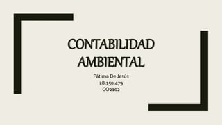 CONTABILIDAD
AMBIENTAL
Fátima De Jesús
28.150.479
CO2102
 