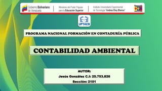 PROGRAMA NACIONAL FORMACIÓN EN CONTADURÍA PÚBLICA
CONTABILIDAD AMBIENTAL
AUTOR:
Jesús González C.I: 25.753.826
Sección: 2101
 