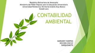 CONTABILIDAD
AMBIENTAL
República Bolivariana de Venezuela
Ministerio del Poder Popular para la Educación Universitaria
Uni...