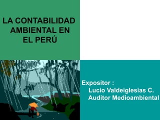 LA CONTABILIDAD
AMBIENTAL EN
EL PERÚ
Expositor :
Lucio Valdeiglesias C.
Auditor Medioambiental
 