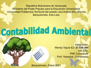 República Bolivariana de Venezuela
Ministerio del Poder Popular para la Educación Universitaria
Universidad Politécnica Territorial del estado Lara Andrés Eloy Blanco
Barquisimeto, Edo-Lara
Integrantes:
Wendy Yajure C.I 27.830.364
CO 2201
PNF Contaduría
Prof. Yessenia Colmenarez
Barquisimeto, Enero 2021
 