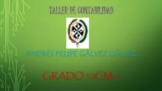 TALLER DE CONTABILIDAD
ANDRÉS FELIPE GÁLVEZ GÁLVEZ
GRADO 10CM-1
 