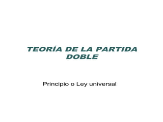 TEORÍA DE LA PARTIDA
DOBLE
Principio o Ley universal
 