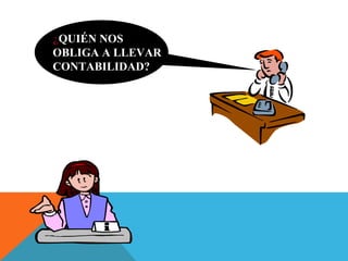 ¿QUIÉN NOS
OBLIGA A LLEVAR
CONTABILIDAD?
 