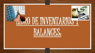 LIBRO DE INVENTARIOS Y
BALANCES:
 