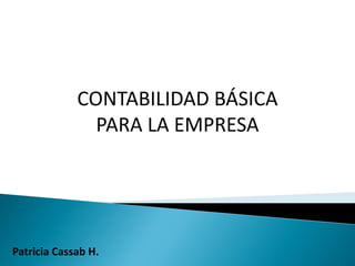 CONTABILIDAD BÁSICA
                    PARA LA EMPRESA




   Patricia Cassab H.
Patricia Cassab
 