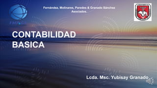 CONTABILIDAD
BASICA
Lcda. Msc. Yubisay Granado
Fernández, Molinares, Paredes & Granado Sánchez
Asociados.
 