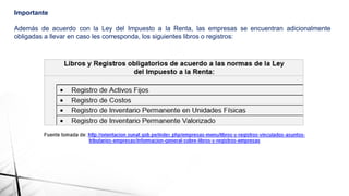 Importante
Además de acuerdo con la Ley del Impuesto a la Renta, las empresas se encuentran adicionalmente
obligadas a llevar en caso les corresponda, los siguientes libros o registros:
 