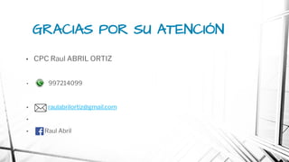 GRACIAS POR SU ATENCIÓN
• CPC Raul ABRIL ORTIZ
• 997214099
• raulabrilortiz@gmail.com
•
• Raul Abril
 