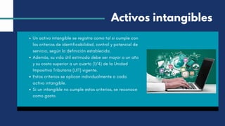 Un activo intangible se registra como tal si cumple con
los criterios de identificabilidad, control y potencial de
servicio, según la definición establecida.
Además, su vida útil estimada debe ser mayor a un año
y su costo superior a un cuarto (1/4) de la Unidad
Impositiva Tributaria (UIT) vigente.
Estos criterios se aplican individualmente a cada
activo intangible.
Si un intangible no cumple estos criterios, se reconoce
como gasto.
Activos intangibles
 