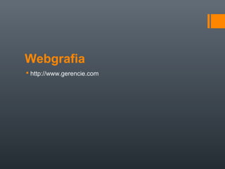 Webgrafia
 http://www.gerencie.com
 