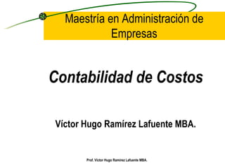 Maestría en Administración de Empresas ,[object Object],[object Object],Prof. Víctor Hugo Ramírez Lafuente MBA. 