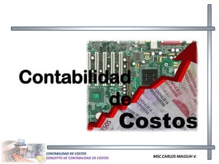 Contabilidad
          de

  CONTABILIDAD DE COSTOS
  CONCEPTO DE CONTABILIDAD DE COSTOS   MSC.CARLOS MASSUH V.
 