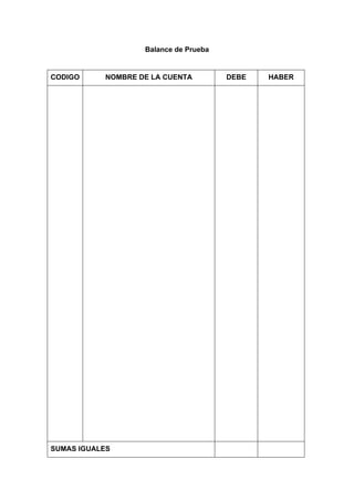 Balance de Prueba
CODIGO NOMBRE DE LA CUENTA DEBE HABER
SUMAS IGUALES
 