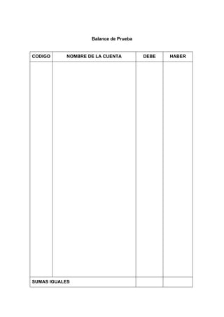 Balance de Prueba
CODIGO NOMBRE DE LA CUENTA DEBE HABER
SUMAS IGUALES
 