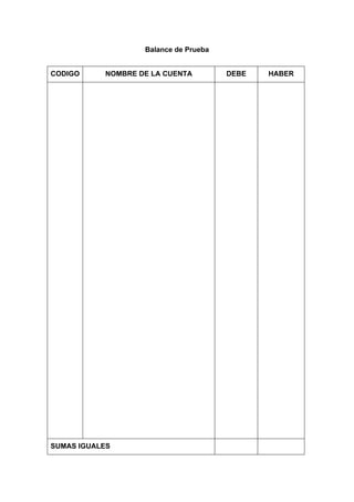 Balance de Prueba
CODIGO NOMBRE DE LA CUENTA DEBE HABER
SUMAS IGUALES
 