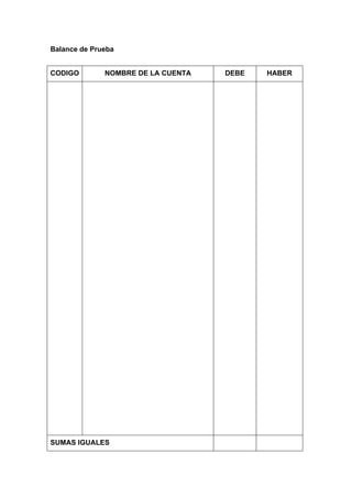 Balance de Prueba
CODIGO NOMBRE DE LA CUENTA DEBE HABER
SUMAS IGUALES
 