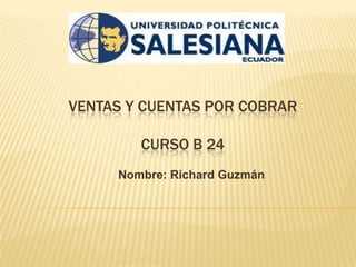 VENTAS Y CUENTAS POR COBRAR

        CURSO B 24
     Nombre: Richard Guzmán
 