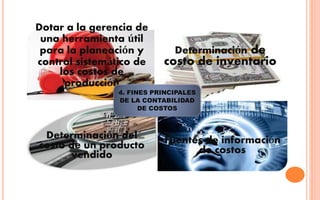 Dotar a la gerencia de
una herramienta útil
para la planeación y
control sistemático de
los costos de
producción
Determinación de
costo de inventario
Determinación del
costo de un producto
vendido
Fuentes de información
de costos
4. FINES PRINCIPALES
DE LA CONTABILIDAD
DE COSTOS
 