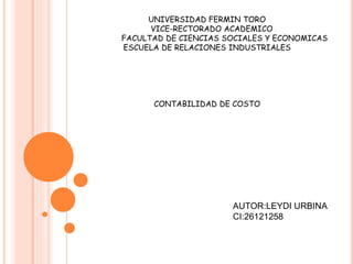 UNIVERSIDAD FERMIN TORO
VICE-RECTORADO ACADEMICO
FACULTAD DE CIENCIAS SOCIALES Y ECONOMICAS
ESCUELA DE RELACIONES INDUSTRIALES
CONTABILIDAD DE COSTO
AUTOR:LEYDI URBINA
CI:26121258
 