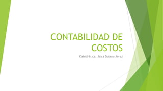 CONTABILIDAD DE
COSTOS
Catedrática: Jaira Susana Jerez

 