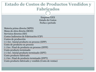 SISTEMAS DE COSTOS
Costos por órdenes de producción o costos por
lotes: en estos costos la unidad de costeo es el lote de
producción, la fabricación de cada lote empieza una
vez el área de ventas emite una Orden de Producción
que se costea a través de la Hoja de Costos.
Costos por procesos: este tipo de costos tiene como
unidad de costeo los procesos que necesarios para la
fabricación de un producto o servicio. El costo total del
producto es la suma de todos los costos unitarios de
cada proceso.

 