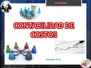 CONTABILIDAD DE
COSTOS
Contabilidad
Eduardo P.Ch.
 